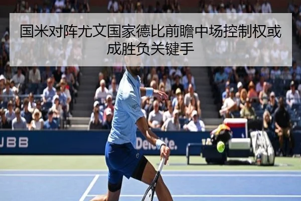国米对阵尤文国家德比前瞻中场控制权或成胜负关键手
