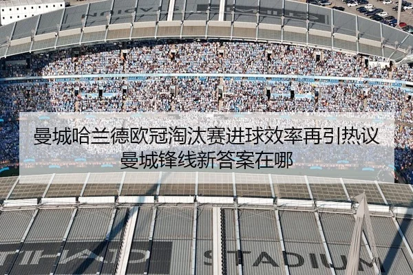曼城哈兰德欧冠淘汰赛进球效率再引热议曼城锋线新答案在哪