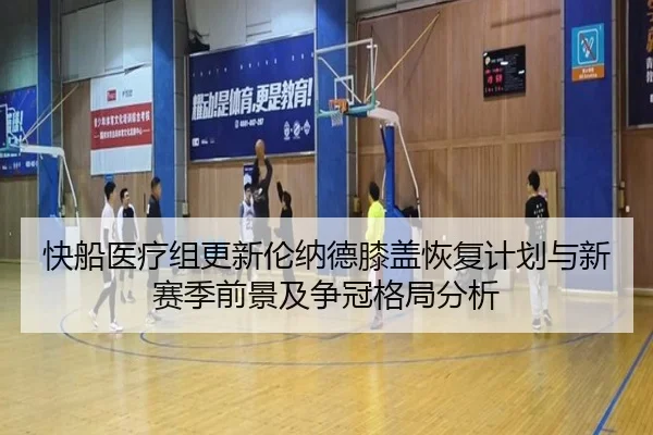 快船医疗组更新伦纳德膝盖恢复计划与新赛季前景及争冠格局分析