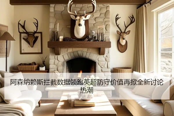 阿森纳赖斯拦截数据领跑英超防守价值再掀全新讨论热潮